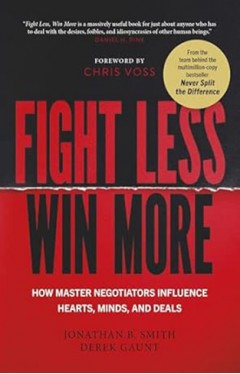 Fight Less, Win More - How Master Negotiators Influence Hearts, Minds, and Deals